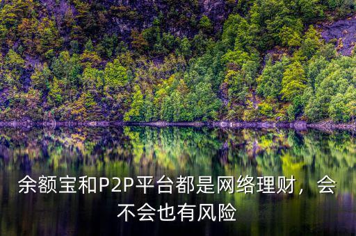 余額寶和P2P平臺都是網(wǎng)絡理財，會不會也有風險