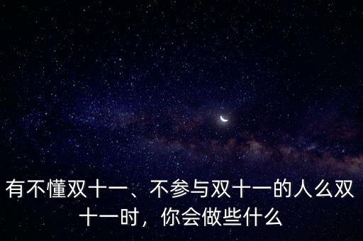 有不懂雙十一、不參與雙十一的人么雙十一時(shí)，你會(huì)做些什么