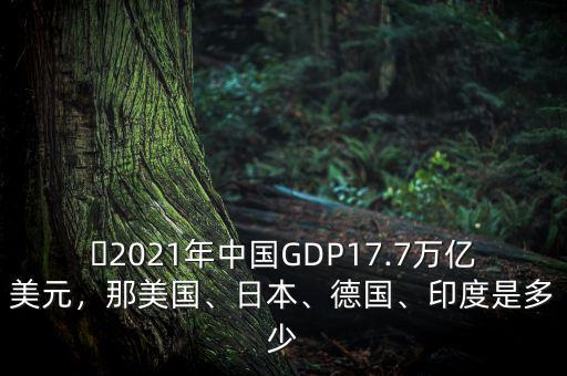 ?2021年中國(guó)GDP17.7萬(wàn)億美元，那美國(guó)、日本、德國(guó)、印度是多少