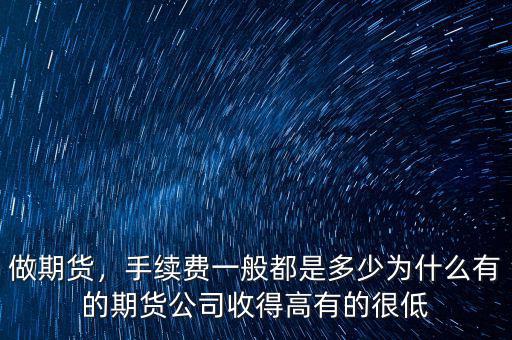 做期貨，手續(xù)費一般都是多少為什么有的期貨公司收得高有的很低