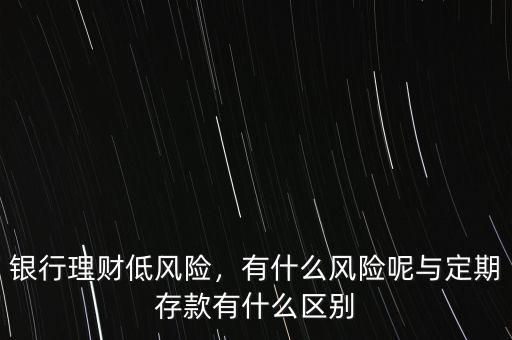 銀行理財(cái)?shù)惋L(fēng)險(xiǎn)，有什么風(fēng)險(xiǎn)呢與定期存款有什么區(qū)別