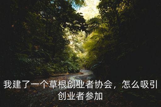 我建了一個草根創(chuàng)業(yè)者協(xié)會，怎么吸引創(chuàng)業(yè)者參加
