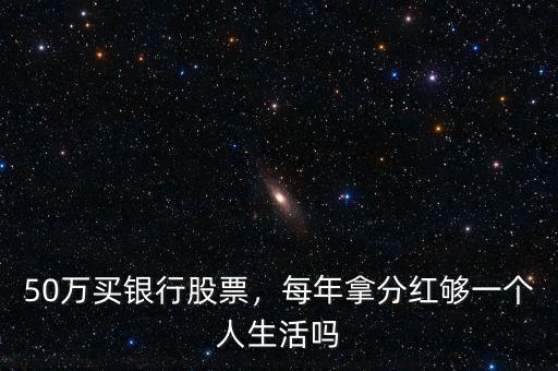 50萬買銀行股票，每年拿分紅夠一個人生活嗎