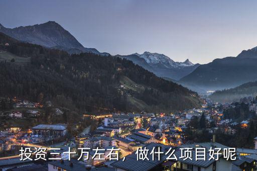 投資三十萬(wàn)左右，做什么項(xiàng)目好呢