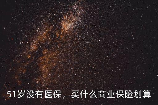 51歲沒有醫(yī)保，買什么商業(yè)保險(xiǎn)劃算