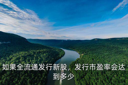 如果全流通發(fā)行新股，發(fā)行市盈率會達(dá)到多少