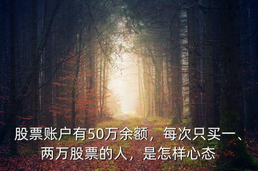 股票賬戶有50萬(wàn)余額，每次只買一、兩萬(wàn)股票的人，是怎樣心態(tài)