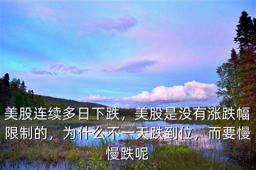美股連續(xù)多日下跌，美股是沒有漲跌幅限制的，為什么不一天跌到位，而要慢慢跌呢