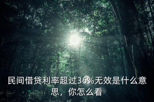民間借貸利率超過36%無效是什么意思，你怎么看