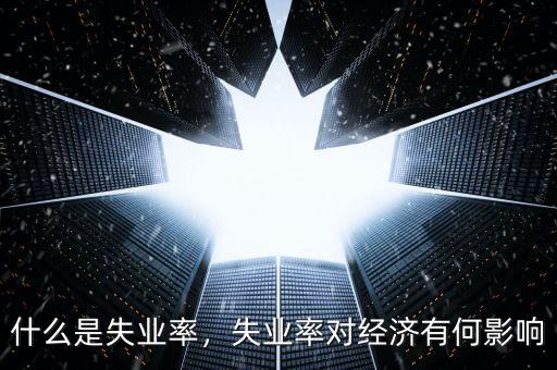什么是失業(yè)率，失業(yè)率對(duì)經(jīng)濟(jì)有何影響