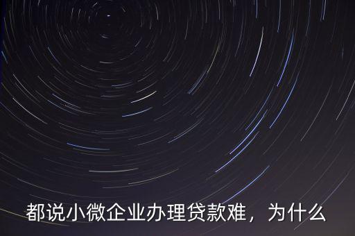 都說小微企業(yè)辦理貸款難，為什么