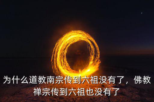 為什么道教南宗傳到六祖沒有了，佛教禪宗傳到六祖也沒有了