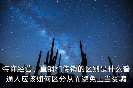 特許經(jīng)營、直銷和傳銷的區(qū)別是什么普通人應(yīng)該如何區(qū)分從而避免上當(dāng)受騙