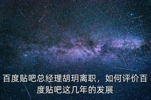 百度貼吧總經(jīng)理胡玥離職，如何評價百度貼吧這幾年的發(fā)展