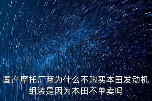 國產(chǎn)摩托廠商為什么不購買本田發(fā)動機(jī)組裝是因?yàn)楸咎锊粏钨u嗎