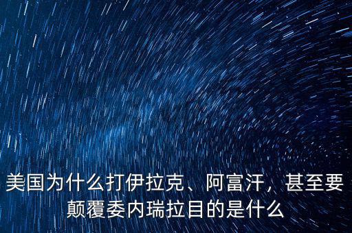 美國為什么打伊拉克、阿富汗，甚至要顛覆委內(nèi)瑞拉目的是什么