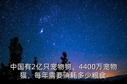 中國(guó)有2億只寵物狗、4400萬寵物貓，每年需要消耗多少糧食