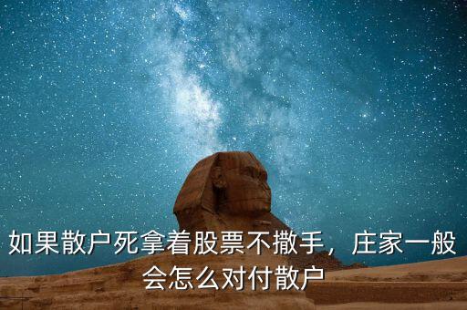 如果散戶死拿著股票不撒手，莊家一般會怎么對付散戶