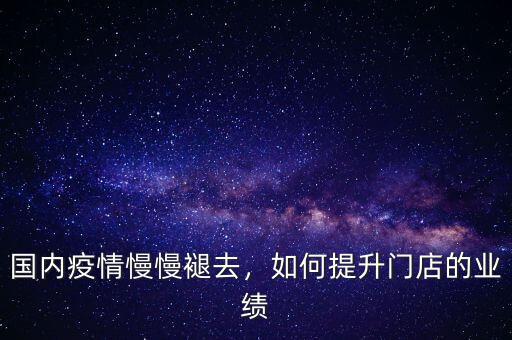 國(guó)內(nèi)疫情慢慢褪去，如何提升門(mén)店的業(yè)績(jī)