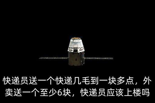 快遞員送一個快遞幾毛到一塊多點，外賣送一個至少6塊，快遞員應該上樓嗎