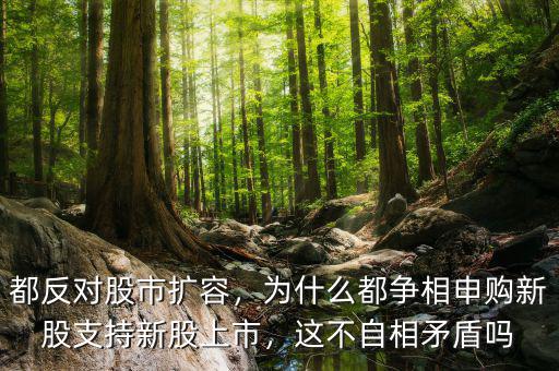 都反對股市擴容，為什么都爭相申購新股支持新股上市，這不自相矛盾嗎