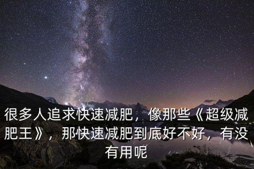 很多人追求快速減肥，像那些《超級(jí)減肥王》，那快速減肥到底好不好，有沒有用呢