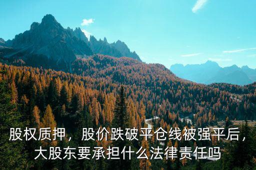 股權(quán)質(zhì)押平倉什么意思,股價跌破平倉線被強(qiáng)平后