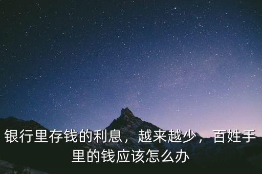 銀行里存錢的利息，越來越少，百姓手里的錢應(yīng)該怎么辦