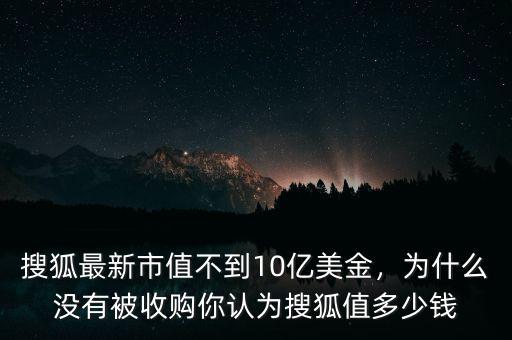 搜狐最新市值不到10億美金，為什么沒有被收購你認為搜狐值多少錢