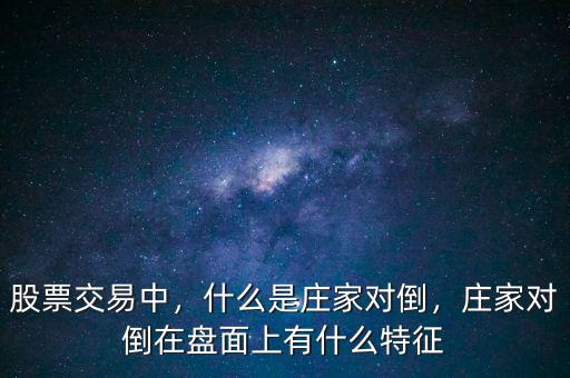 股票交易中，什么是莊家對(duì)倒，莊家對(duì)倒在盤面上有什么特征