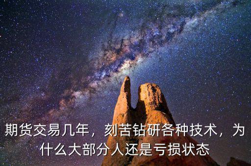 期貨交易幾年，刻苦鉆研各種技術(shù)，為什么大部分人還是虧損狀態(tài)