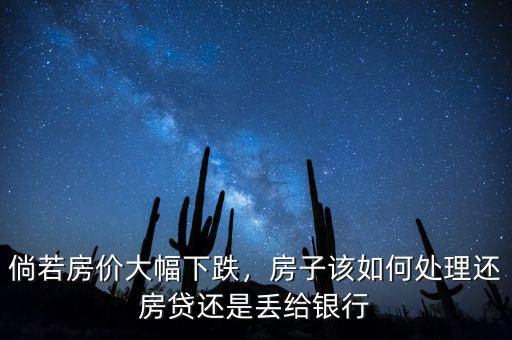 倘若房價(jià)大幅下跌，房子該如何處理還房貸還是丟給銀行
