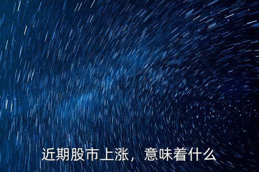 近期股市上漲，意味著什么
