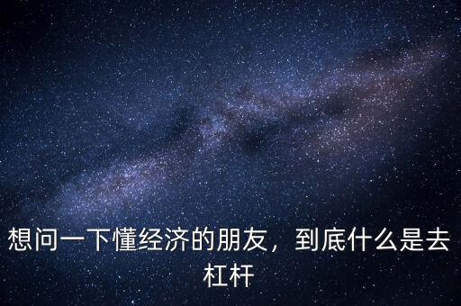 想問一下懂經(jīng)濟(jì)的朋友，到底什么是去杠桿