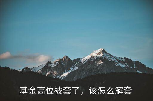 基金高位被套了，該怎么解套
