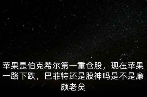 蘋果是伯克希爾第一重倉股，現(xiàn)在蘋果一路下跌，巴菲特還是股神嗎是不是廉頗老矣