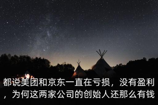 都說美團(tuán)和京東一直在虧損，沒有盈利，為何這兩家公司的創(chuàng)始人還那么有錢