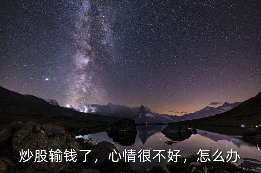炒股輸錢了，心情很不好，怎么辦