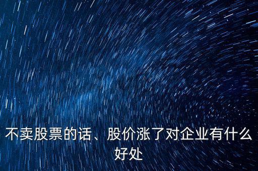 不賣股票的話、股價(jià)漲了對(duì)企業(yè)有什么好處
