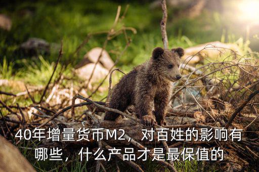 40年增量貨幣M2，對百姓的影響有哪些，什么產(chǎn)品才是最保值的