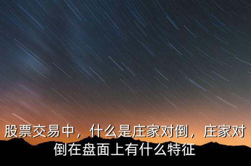 股票交易中，什么是莊家對(duì)倒，莊家對(duì)倒在盤(pán)面上有什么特征