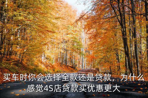 買車時(shí)你會(huì)選擇全款還是貸款，為什么感覺4S店貸款買優(yōu)惠更大