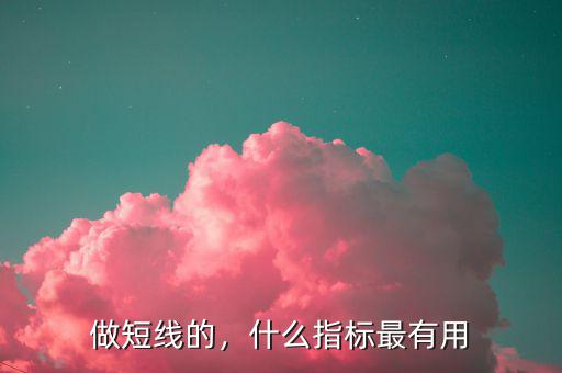 做短線的，什么指標(biāo)最有用