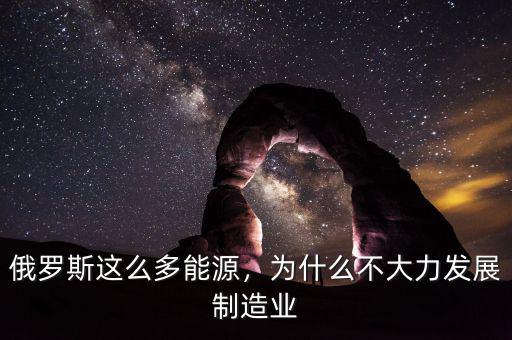 俄羅斯這么多能源，為什么不大力發(fā)展制造業(yè)