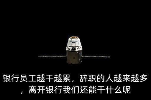 銀行員工越干越累，辭職的人越來越多，離開銀行我們還能干什么呢