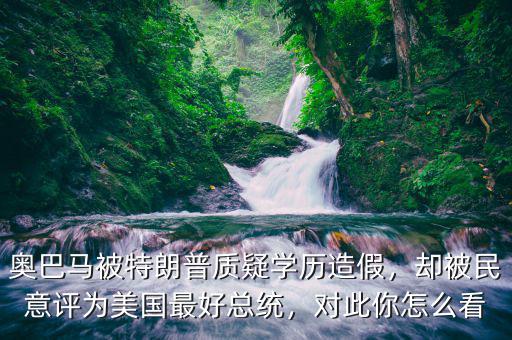 奧巴馬被特朗普質(zhì)疑學(xué)歷造假，卻被民意評為美國最好總統(tǒng)，對此你怎么看