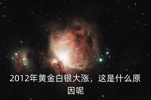 2012年黃金白銀大漲，這是什么原因呢