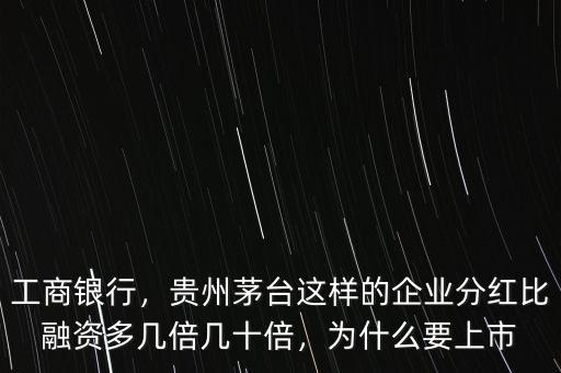 工商銀行，貴州茅臺(tái)這樣的企業(yè)分紅比融資多幾倍幾十倍，為什么要上市