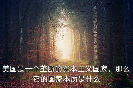 美國是一個(gè)壟斷的資本主義國家，那么它的國家本質(zhì)是什么