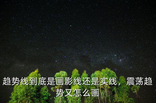 趨勢線到底是畫影線還是實線，震蕩趨勢又怎么畫